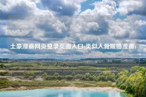 土豪漫画网页登录页面入口(类似入骨暖婚漫画)