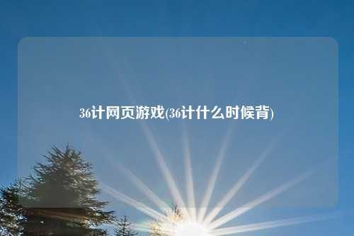 36计网页游戏(36计什么时候背)