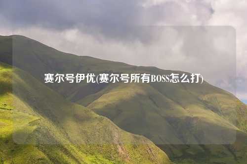 赛尔号伊优(赛尔号所有BOSS怎么打)