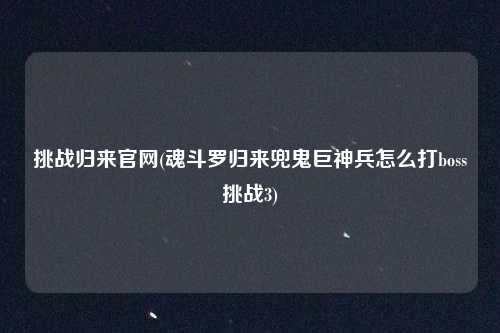 挑战归来官网(魂斗罗归来兜鬼巨神兵怎么打boss挑战3)