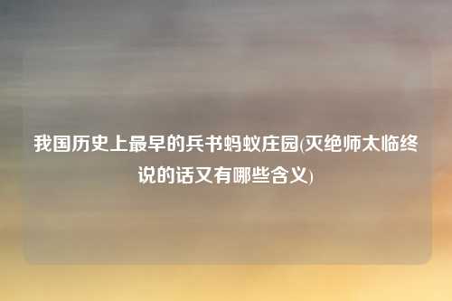 我国历史上最早的兵书蚂蚁庄园(灭绝师太临终说的话又有哪些含义)