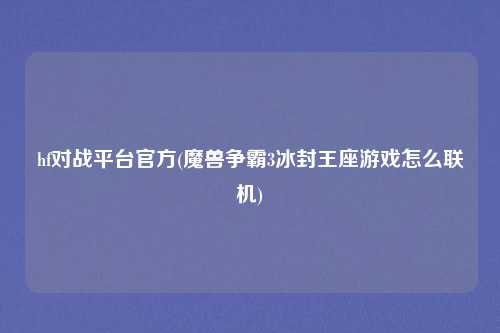 hf对战平台官方(魔兽争霸3冰封王座游戏怎么联机)