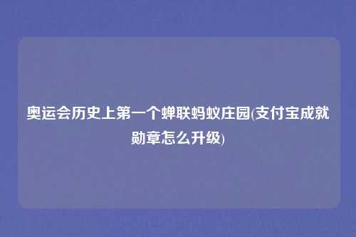 奥运会历史上第一个蝉联蚂蚁庄园(支付宝成就勋章怎么升级)