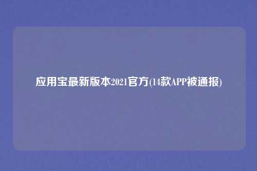应用宝最新版本2021官方(14款APP被通报)