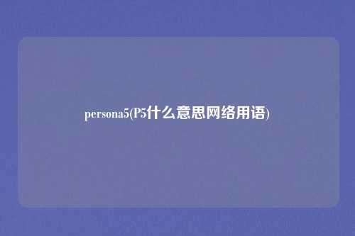 persona5(P5什么意思网络用语)