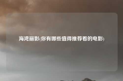 海湾丽影(你有哪些值得推荐看的电影)