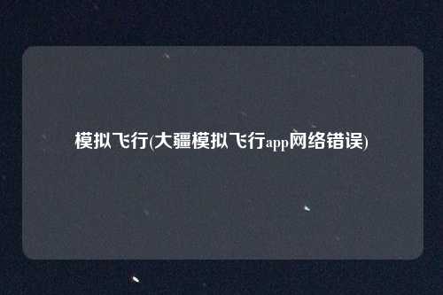 模拟飞行(大疆模拟飞行app网络错误)