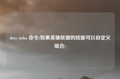 dota imba 命令(如果英雄联盟的技能可以自定义组合)