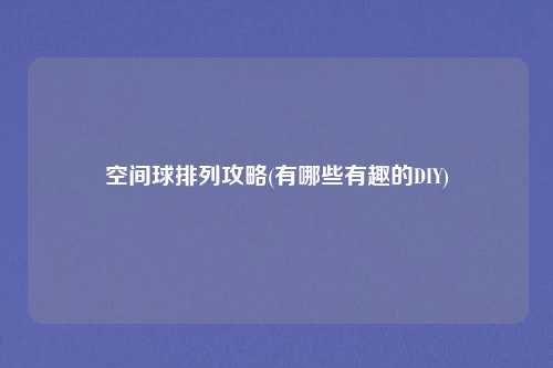 空间球排列攻略(有哪些有趣的DIY)