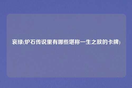 哀绿(炉石传说里有哪些堪称一生之敌的卡牌)