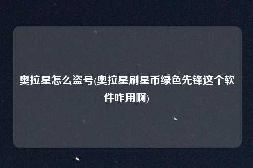 奥拉星怎么盗号(奥拉星刷星币绿色先锋这个软件咋用啊)