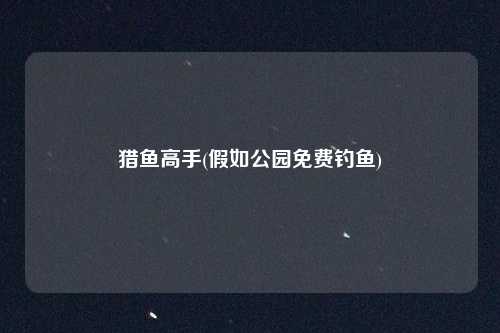 猎鱼高手(假如公园免费钓鱼)