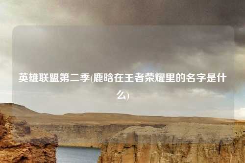 英雄联盟第二季(鹿晗在王者荣耀里的名字是什么)