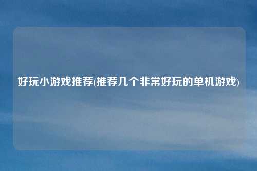 好玩小游戏推荐(推荐几个非常好玩的单机游戏)