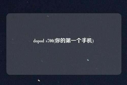dopod s700(你的第一个手机)