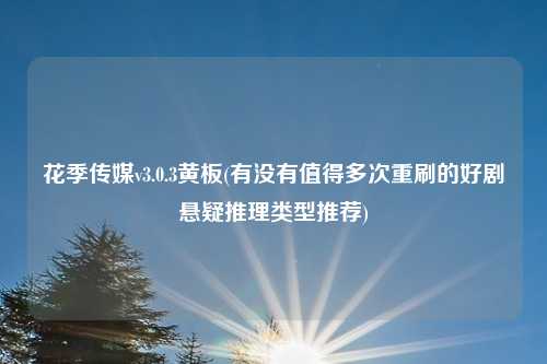 花季传媒v3.0.3黄板(有没有值得多次重刷的好剧悬疑推理类型推荐)