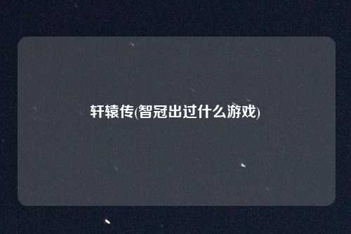 轩辕传(智冠出过什么游戏)