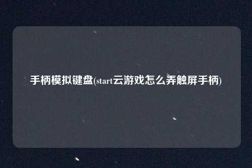 手柄模拟键盘(start云游戏怎么弄触屏手柄)