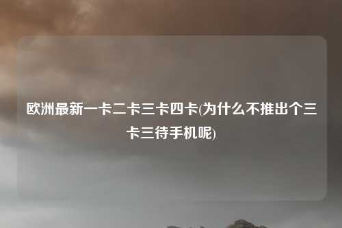 欧洲最新一卡二卡三卡四卡(为什么不推出个三卡三待手机呢)