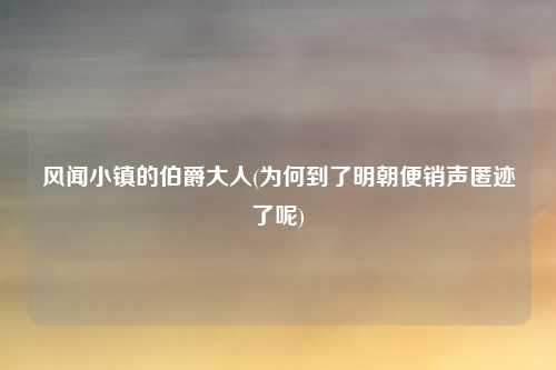 风闻小镇的伯爵大人(为何到了明朝便销声匿迹了呢)