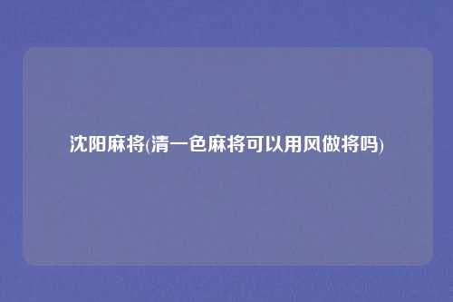 沈阳麻将(清一色麻将可以用风做将吗)