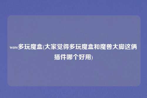 wow多玩魔盒(大家觉得多玩魔盒和魔兽大脚这俩插件哪个好用)