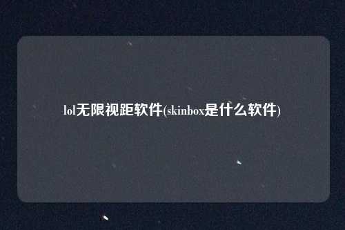 lol无限视距软件(skinbox是什么软件)