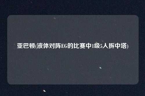 亚巴顿(液体对阵EG的比赛中1级5人拆中塔)