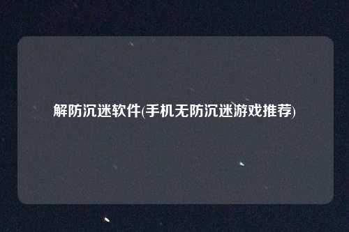 解防沉迷软件(手机无防沉迷游戏推荐)