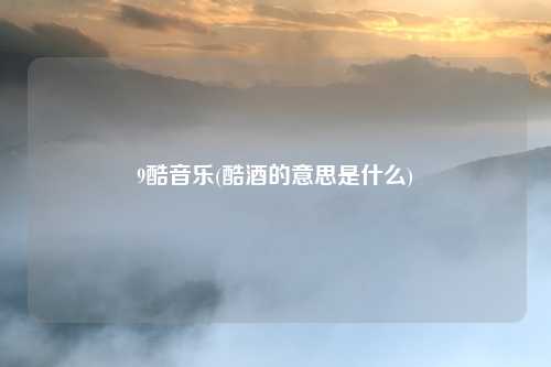 9酷音乐(酷酒的意思是什么)