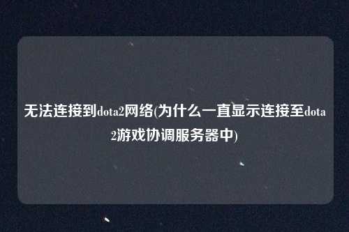 无法连接到dota2网络(为什么一直显示连接至dota2游戏协调服务器中)