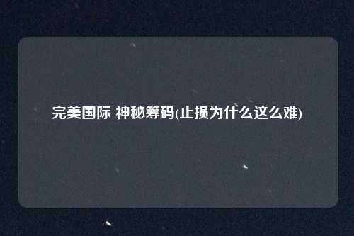 完美国际 神秘筹码(止损为什么这么难)