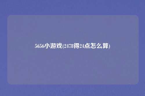 5656小游戏(2478得24点怎么算)