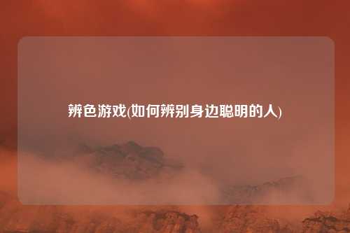 辨色游戏(如何辨别身边聪明的人)