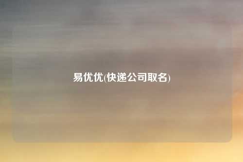 易优优(快递公司取名)