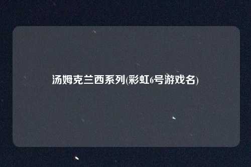 汤姆克兰西系列(彩虹6号游戏名)