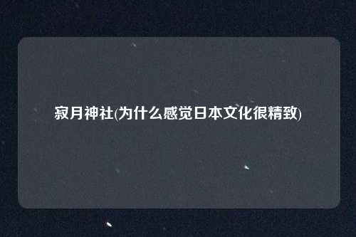 寂月神社(为什么感觉日本文化很精致)
