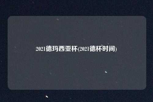 2021德玛西亚杯(2021德杯时间)