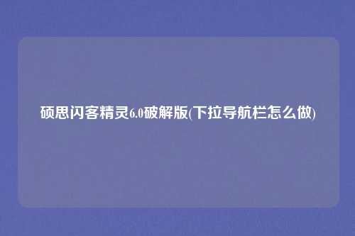 硕思闪客精灵6.0破解版(下拉导航栏怎么做)