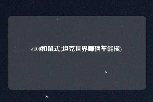 e100和鼠式(坦克世界哪辆车能撞)