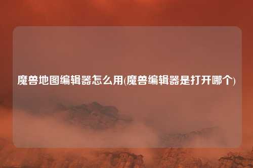 魔兽地图编辑器怎么用(魔兽编辑器是打开哪个)