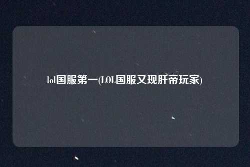 lol国服第一(LOL国服又现肝帝玩家)