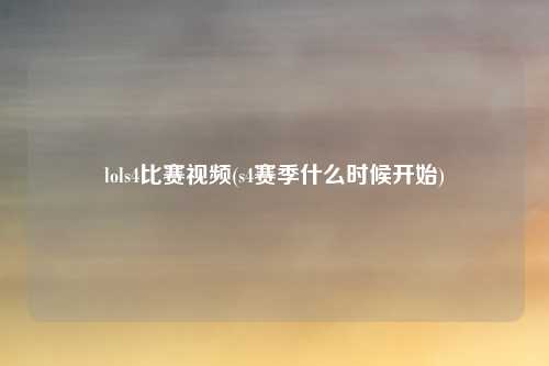 lols4比赛视频(s4赛季什么时候开始)