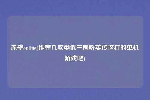 赤壁online(推荐几款类似三国群英传这样的单机游戏吧)