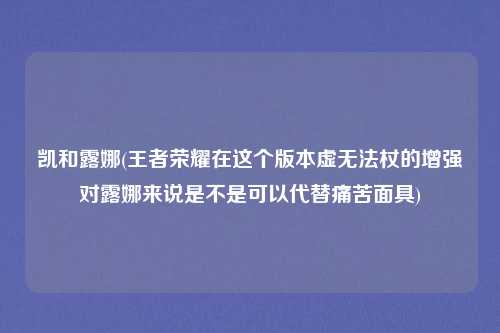 凯和露娜(王者荣耀在这个版本虚无法杖的增强对露娜来说是不是可以代替痛苦面具)