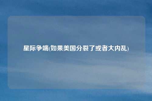 星际争端(如果美国分裂了或者大内乱)