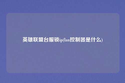 英雄联盟台服锁ip(lan控制器是什么)