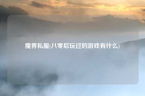 魔界私服(八零后玩过的游戏有什么)