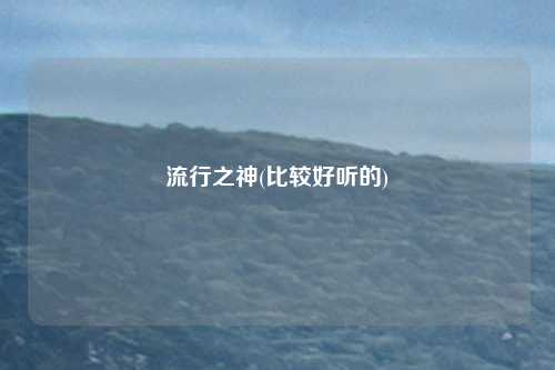 流行之神(比较好听的)