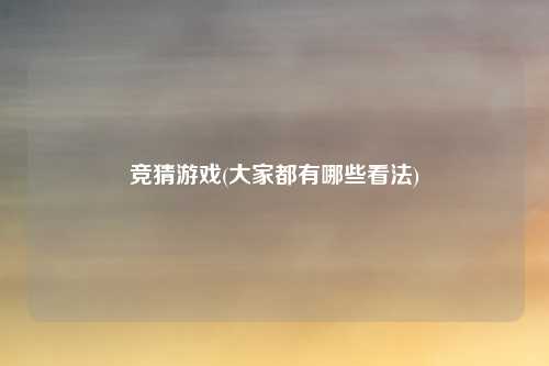 竞猜游戏(大家都有哪些看法)